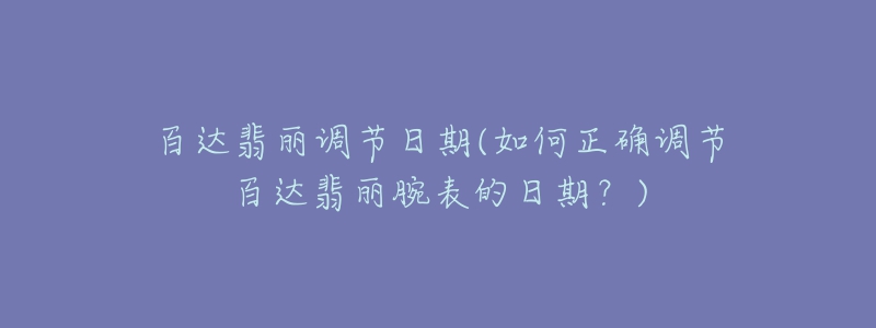 百達(dá)翡麗調(diào)節(jié)日期(如何正確調(diào)節(jié)百達(dá)翡麗腕表的日期？)