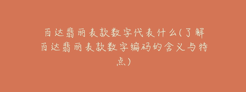 百達翡麗表款數(shù)字代表什么(了解百達翡麗表款數(shù)字編碼的含義與特點)