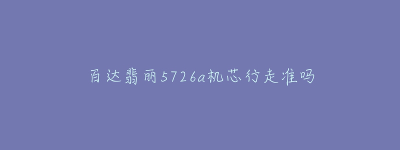 百達(dá)翡麗5726a機(jī)芯行走準(zhǔn)嗎