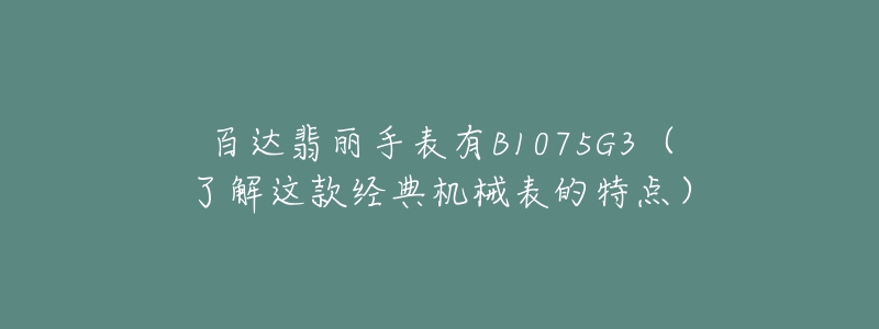 百達翡麗手表有B1075G3（了解這款經(jīng)典機械表的特點）