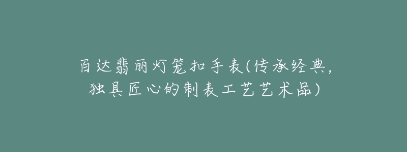 百達(dá)翡麗燈籠扣手表(傳承經(jīng)典，獨具匠心的制表工藝藝術(shù)品)