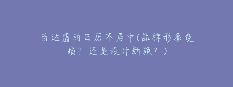 百達(dá)翡麗日歷不居中(品牌形象受損？還是設(shè)計(jì)新穎？)