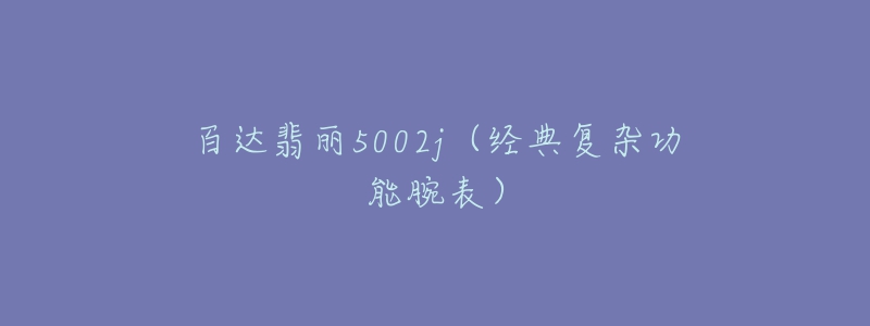 百達(dá)翡麗5002j（經(jīng)典復(fù)雜功能腕表）