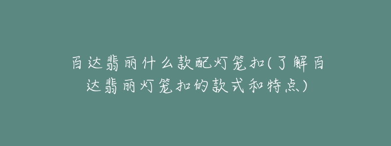 百達翡麗什么款配燈籠扣(了解百達翡麗燈籠扣的款式和特點)