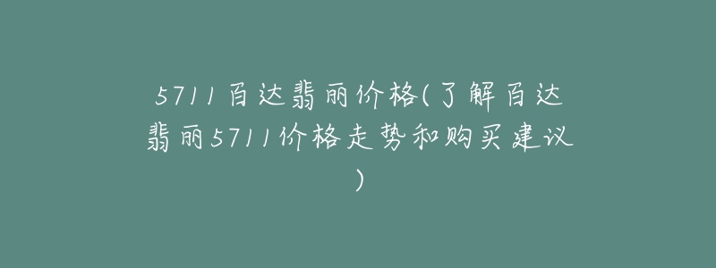 5711百達翡麗價格(了解百達翡麗5711價格走勢和購買建議)