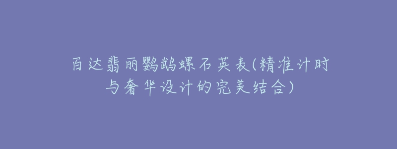 百達(dá)翡麗鸚鵡螺石英表(精準(zhǔn)計(jì)時(shí)與奢華設(shè)計(jì)的完美結(jié)合)