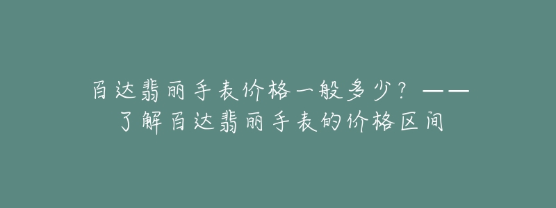 百達(dá)翡麗手表價(jià)格一般多少？——了解百達(dá)翡麗手表的價(jià)格區(qū)間