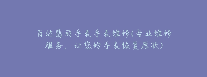 百達(dá)翡麗手表手表維修(專業(yè)維修服務(wù)，讓您的手表恢復(fù)原狀)