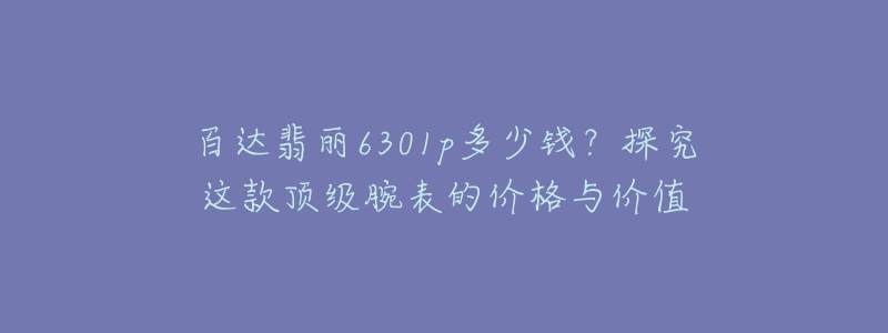 百達(dá)翡麗6301p多少錢？探究這款頂級腕表的價(jià)格與價(jià)值