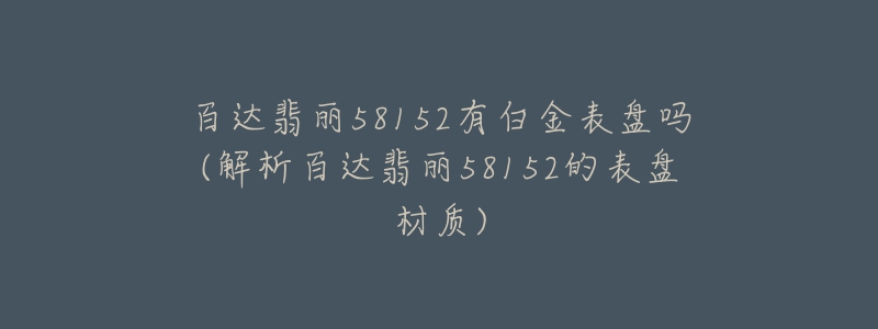 百達(dá)翡麗58152有白金表盤嗎(解析百達(dá)翡麗58152的表盤材質(zhì))