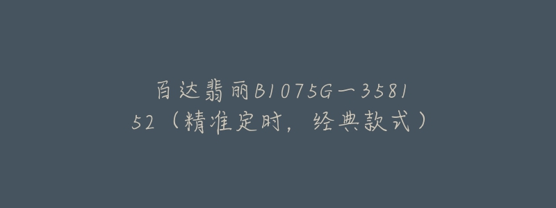 百達翡麗B1075G一358152（精準定時，經(jīng)典款式）