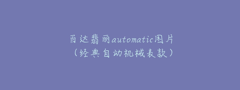 百達(dá)翡麗automatic圖片（經(jīng)典自動機(jī)械表款）