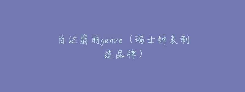 百達翡麗genve（瑞士鐘表制造品牌）