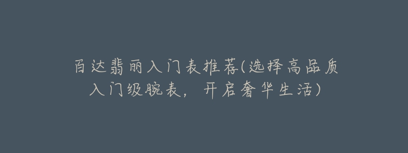 百達翡麗入門表推薦(選擇高品質(zhì)入門級腕表，開啟奢華生活)