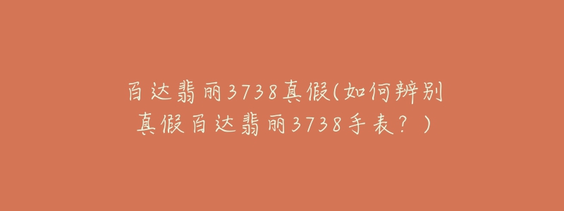 百達(dá)翡麗3738真假(如何辨別真假百達(dá)翡麗3738手表？)