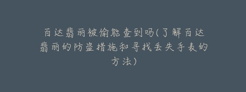 百達翡麗被偷能查到嗎(了解百達翡麗的防盜措施和尋找丟失手表的方法)