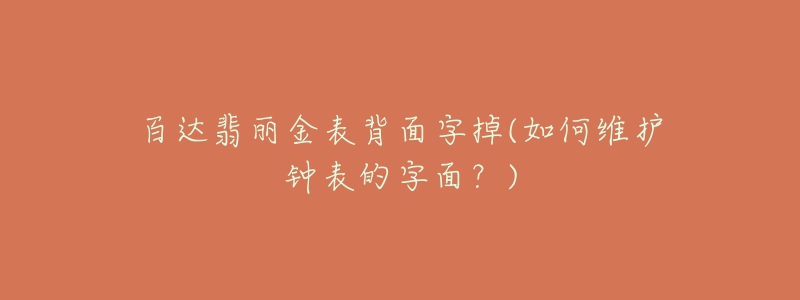 百達翡麗金表背面字掉(如何維護鐘表的字面？)