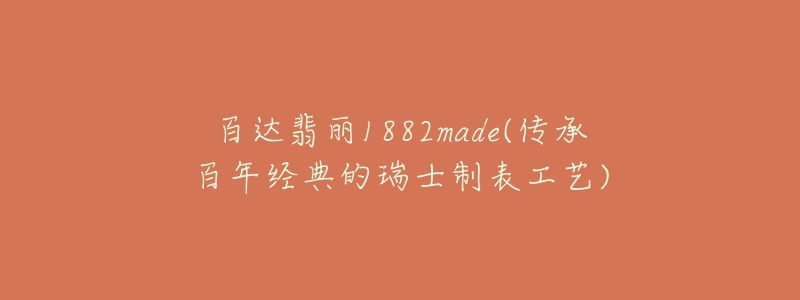 百達翡麗1882made(傳承百年經(jīng)典的瑞士制表工藝)