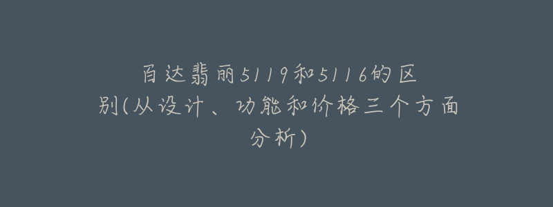 百達(dá)翡麗5119和5116的區(qū)別(從設(shè)計(jì)、功能和價(jià)格三個(gè)方面分析)