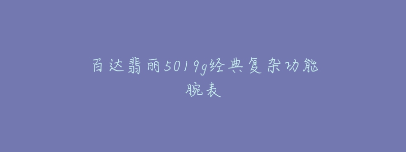 百達翡麗5019g經典復雜功能腕表