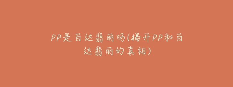 PP是百達(dá)翡麗嗎(揭開PP和百達(dá)翡麗的真相)