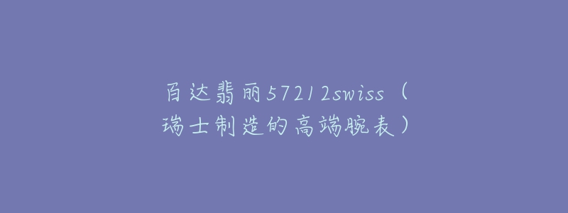 百達(dá)翡麗57212swiss（瑞士制造的高端腕表）