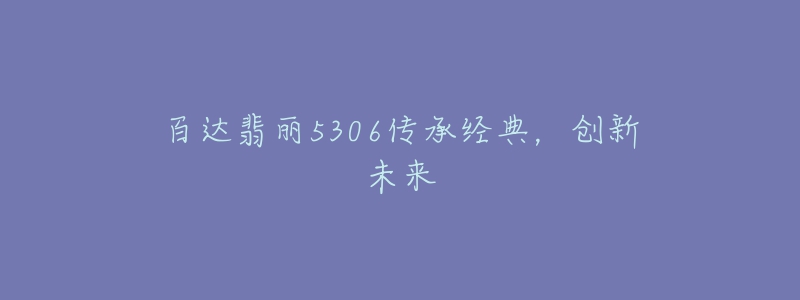 百達翡麗5306傳承經(jīng)典，創(chuàng)新未來