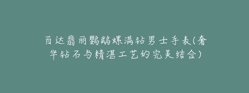 百達翡麗鸚鵡螺滿鉆男士手表(奢華鉆石與精湛工藝的完美結(jié)合)