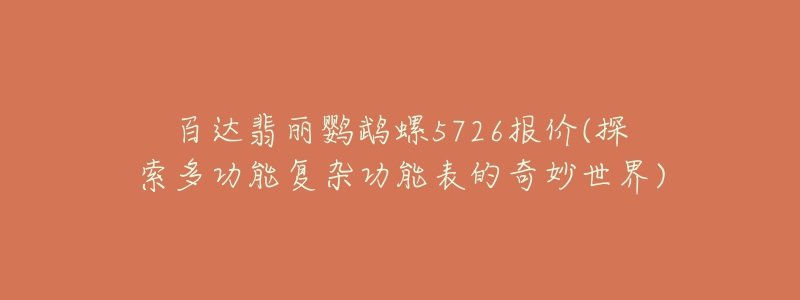 百達(dá)翡麗鸚鵡螺5726報(bào)價(jià)(探索多功能復(fù)雜功能表的奇妙世界)