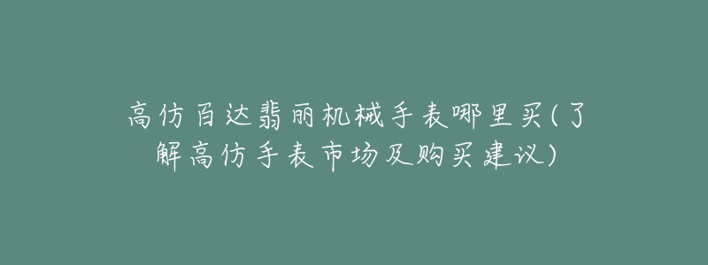 高仿百達(dá)翡麗機(jī)械手表哪里買(了解高仿手表市場及購買建議)