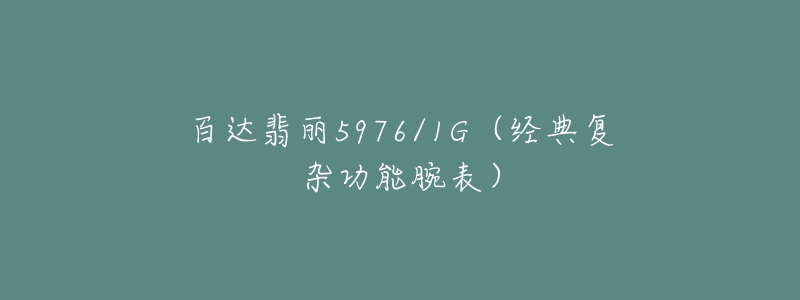 百達(dá)翡麗5976/1G（經(jīng)典復(fù)雜功能腕表）