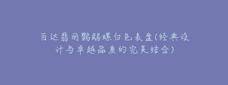 百達(dá)翡麗鸚鵡螺白色表盤(經(jīng)典設(shè)計與卓越品質(zhì)的完美結(jié)合)