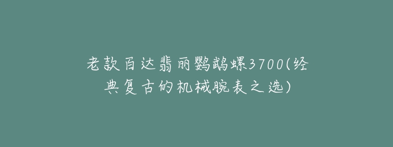 老款百達翡麗鸚鵡螺3700(經(jīng)典復古的機械腕表之選)