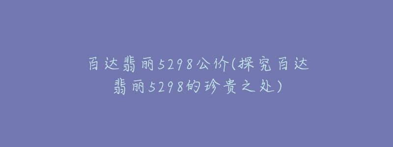 百達翡麗5298公價(探究百達翡麗5298的珍貴之處)