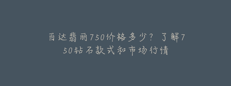 百達翡麗750價格多少？了解750鉆石款式和市場行情