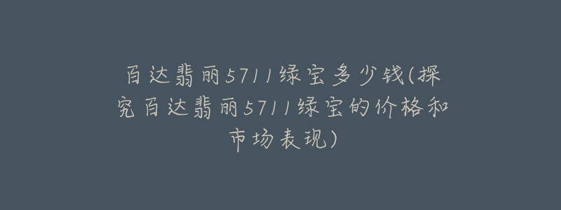 百達(dá)翡麗5711綠寶多少錢(qián)(探究百達(dá)翡麗5711綠寶的價(jià)格和市場(chǎng)表現(xiàn))