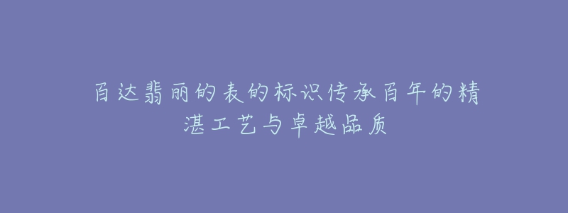 百達(dá)翡麗的表的標(biāo)識(shí)傳承百年的精湛工藝與卓越品質(zhì)