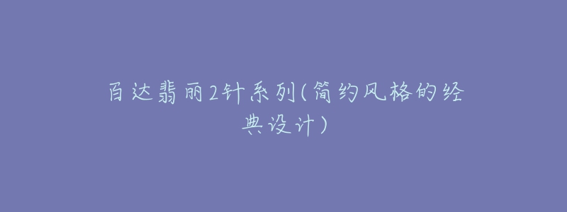 百達(dá)翡麗2針系列(簡(jiǎn)約風(fēng)格的經(jīng)典設(shè)計(jì))