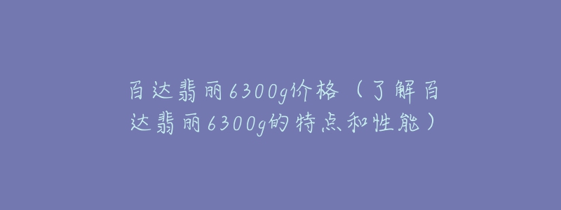 百達(dá)翡麗6300g價(jià)格（了解百達(dá)翡麗6300g的特點(diǎn)和性能）