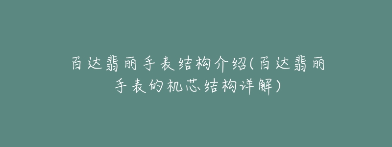 百達(dá)翡麗手表結(jié)構(gòu)介紹(百達(dá)翡麗手表的機(jī)芯結(jié)構(gòu)詳解)