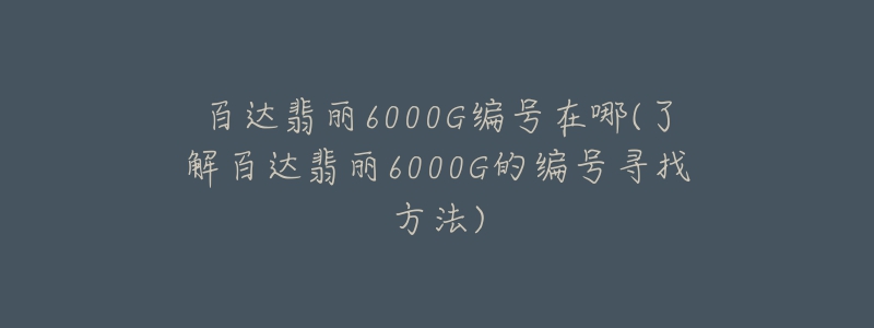 百達(dá)翡麗6000G編號(hào)在哪(了解百達(dá)翡麗6000G的編號(hào)尋找方法)