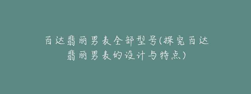 百達翡麗男表全部型號(探究百達翡麗男表的設(shè)計與特點)