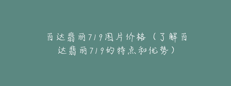 百達(dá)翡麗719圖片價(jià)格（了解百達(dá)翡麗719的特點(diǎn)和優(yōu)勢(shì)）