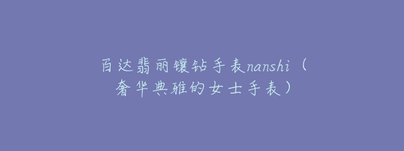 百達翡麗鑲鉆手表nanshi（奢華典雅的女士手表）