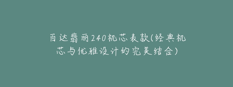 百達翡麗240機芯表款(經典機芯與優(yōu)雅設計的完美結合)