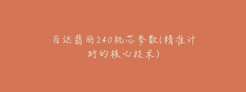 百達(dá)翡麗240機(jī)芯參數(shù)(精準(zhǔn)計(jì)時(shí)的核心技術(shù))