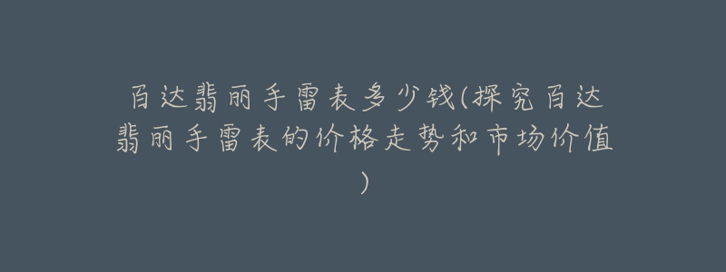 百達翡麗手雷表多少錢(探究百達翡麗手雷表的價格走勢和市場價值)