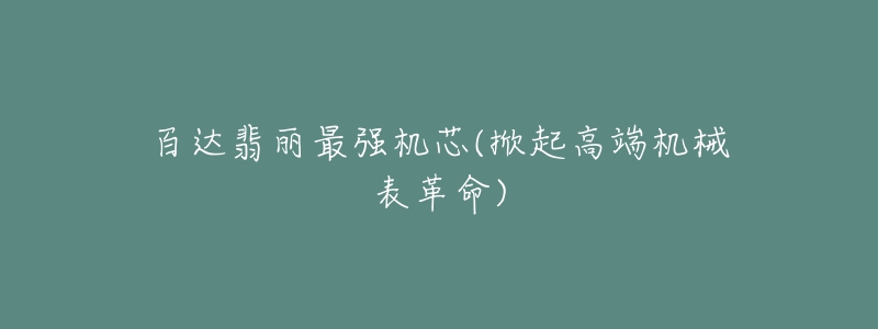 百達(dá)翡麗最強(qiáng)機(jī)芯(掀起高端機(jī)械表革命)