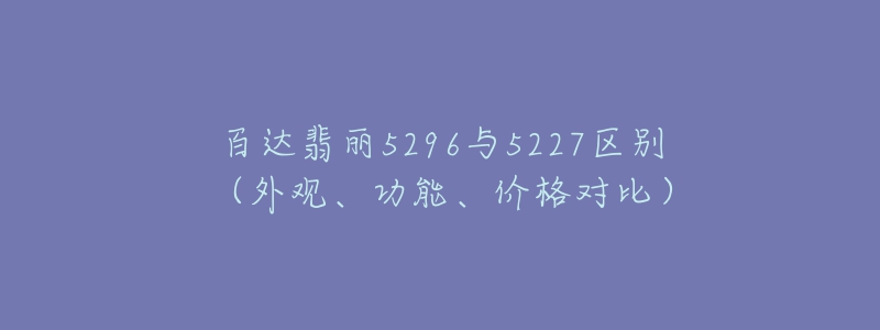 百達(dá)翡麗5296與5227區(qū)別（外觀(guān)、功能、價(jià)格對(duì)比）