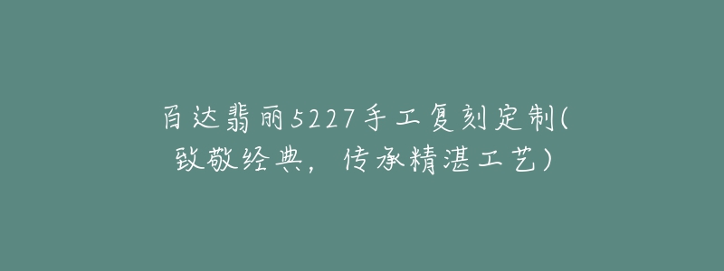 百達(dá)翡麗5227手工復(fù)刻定制(致敬經(jīng)典，傳承精湛工藝)